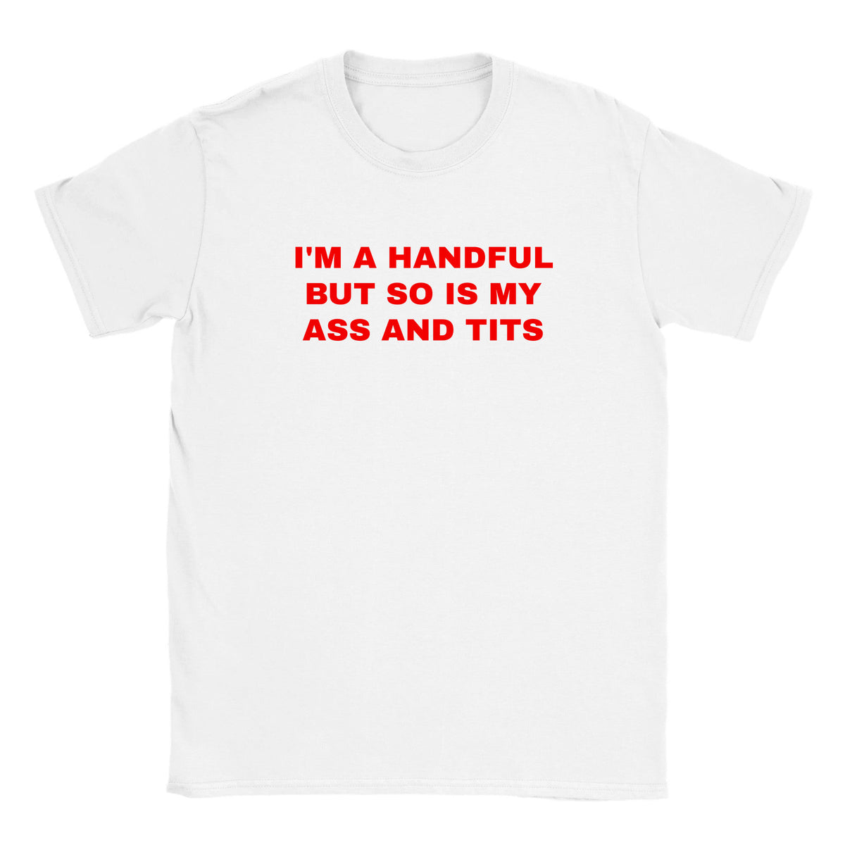 I'M A HANDFUL BUT SO IS MY ASS AND TITS - BABY TEE – White