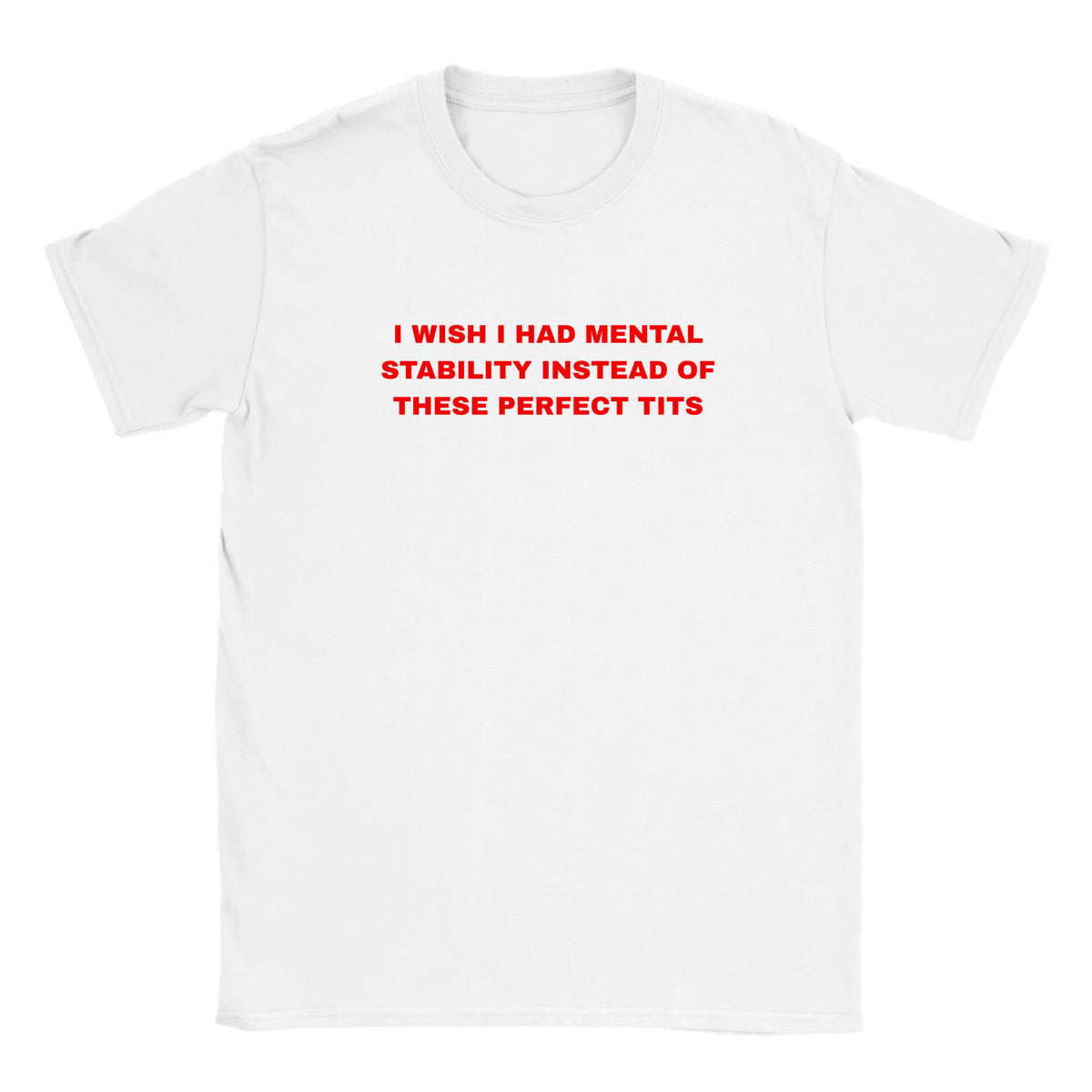 I WISH I HAD MENTAL STABILITY INSTEAD OF THESE PERFECT TITS - BABY TEE – White