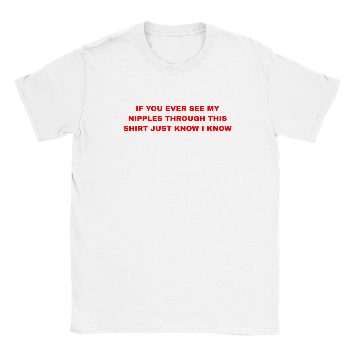 IF YOU EVER SEE MY NIPPLES THROUGH THIS SHIRT JUST KNOW I KNOW - BABY TEE – White