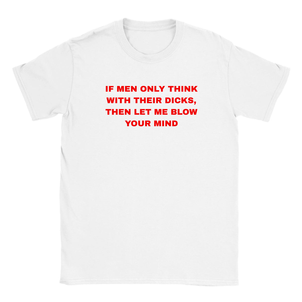 IF MEN ONLY THINK WITH THEIR DICKS, THEN LET ME BLOW YOUR MIND - BABY TEE – White