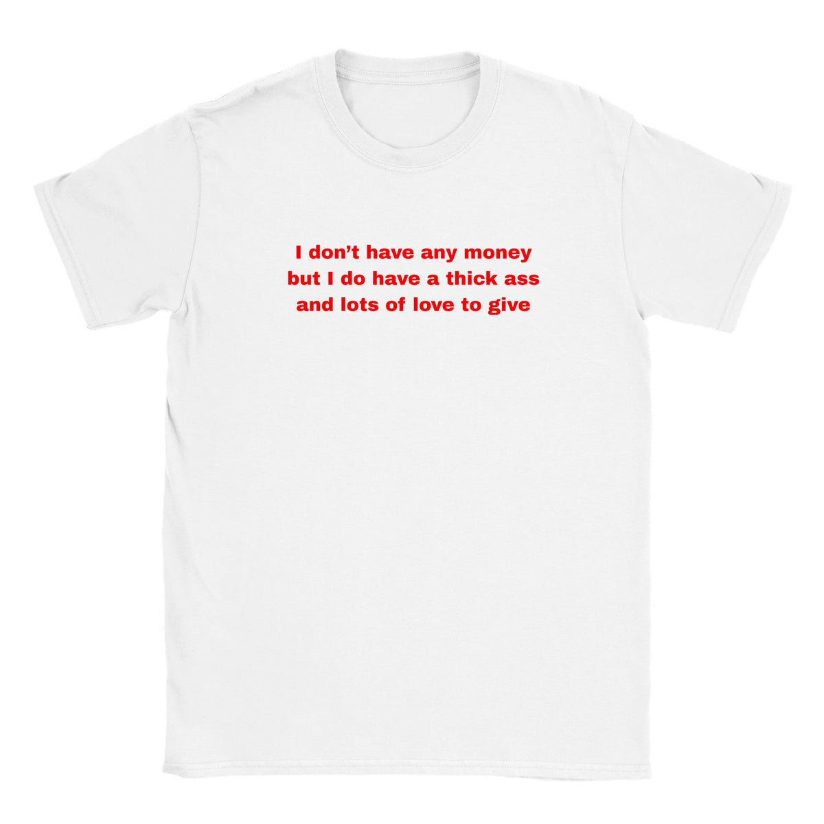 I DON'T HAVE ANY MONEY BUT I DO HAVE A THICK ASS AND LOTS OF LOVE TO GIVE - BABY TEE – White