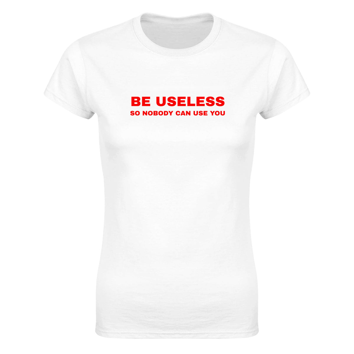 BE USELESS SO NOBODY CAN USE YOU - WOMEN'S TEE – White