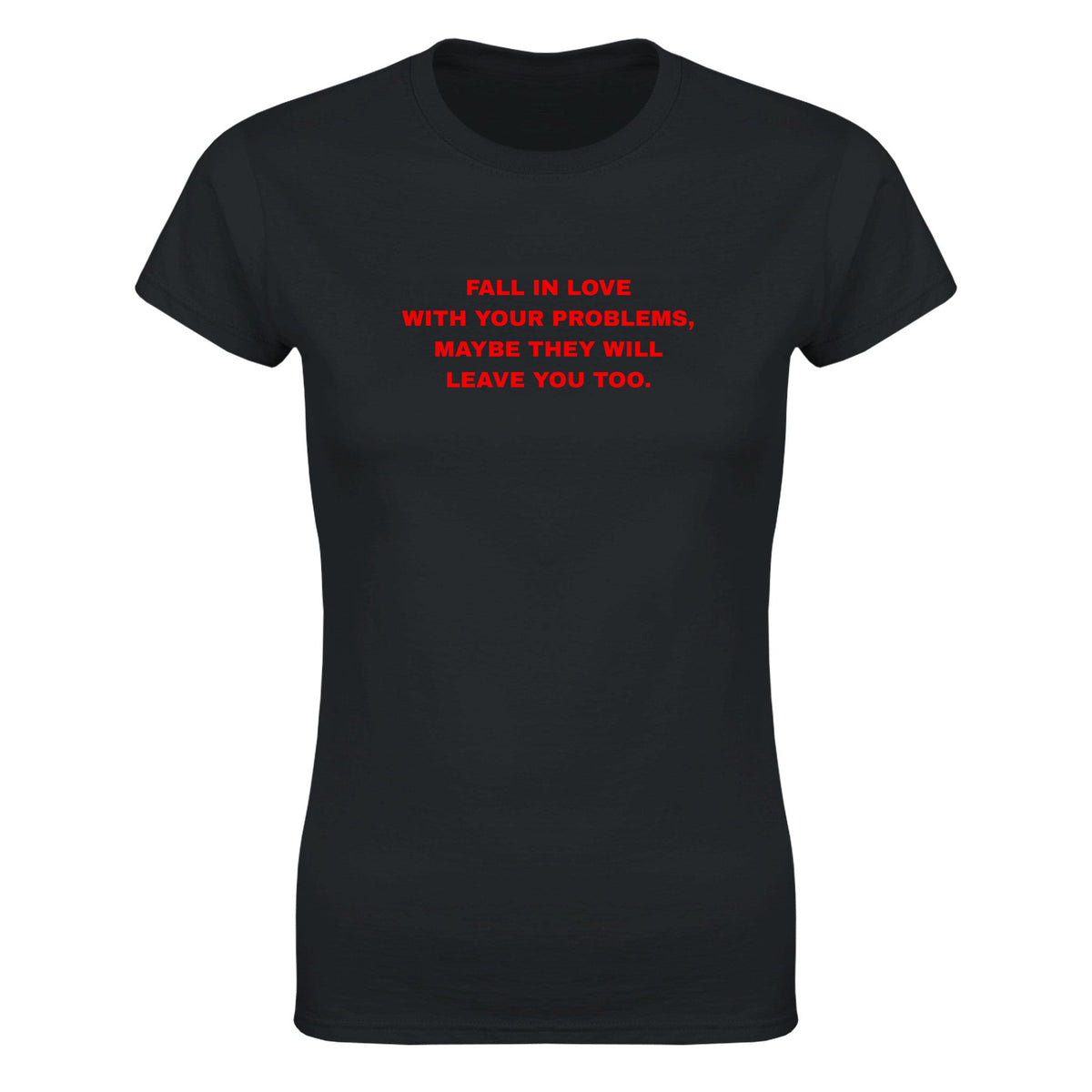 FALL IN LOVE WITH YOUR PROBLEMS, MAYBE THEY WILL LEAVE YOU TOO. - WOMEN'S TEE – Black
