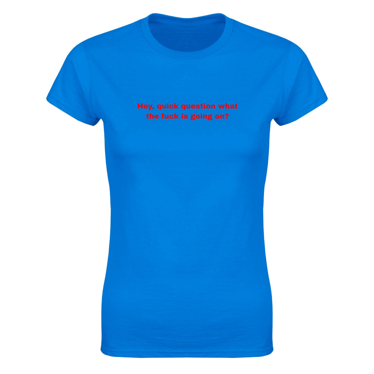 HEY, QUICK QUESTION WHAT THE FUCK IS GOING ON? - WOMEN'S TEE – Royal