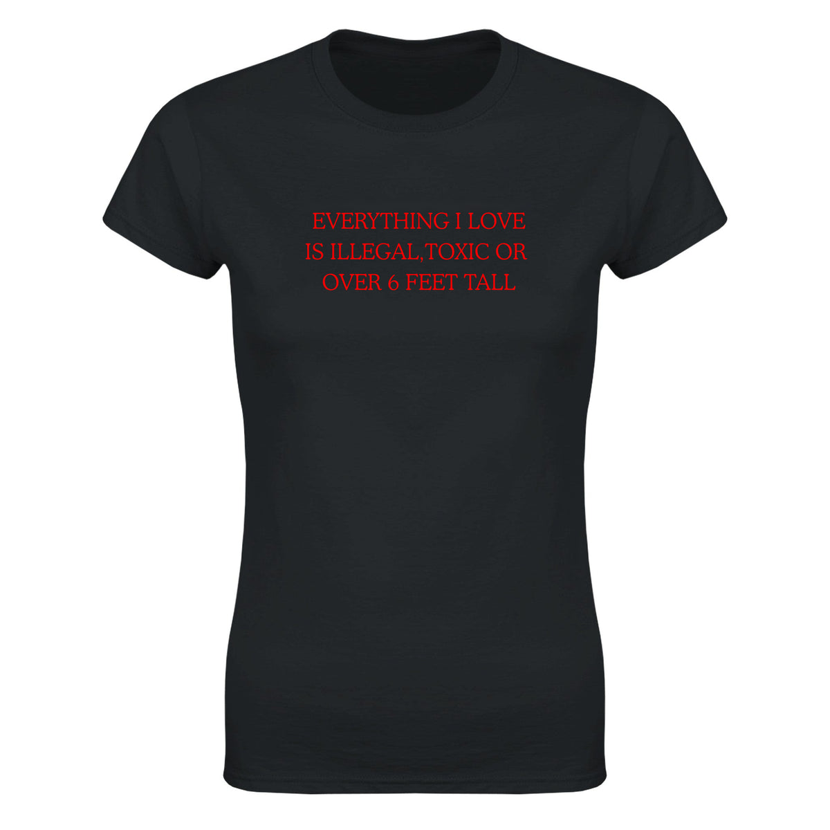 EVERYTHING I LOVE IS ILLEGAL, TOXIC OR OVER 6 FEET TALL - WOMEN'S TEE – Black