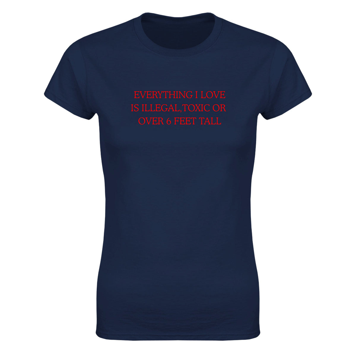 EVERYTHING I LOVE IS ILLEGAL, TOXIC OR OVER 6 FEET TALL - WOMEN'S TEE – Navy