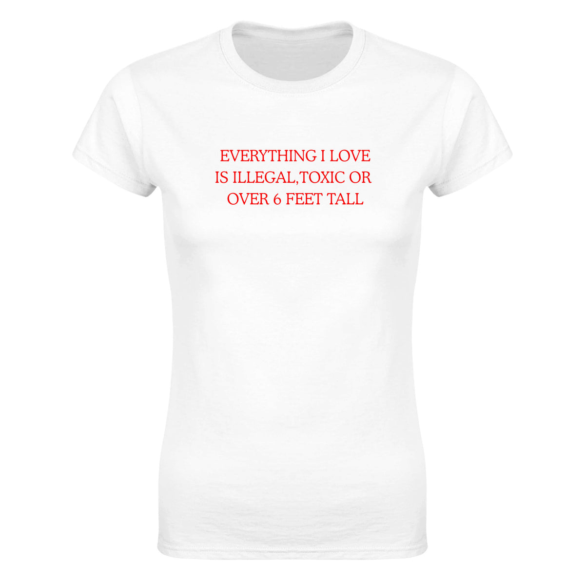 EVERYTHING I LOVE IS ILLEGAL, TOXIC OR OVER 6 FEET TALL - WOMEN'S TEE – White