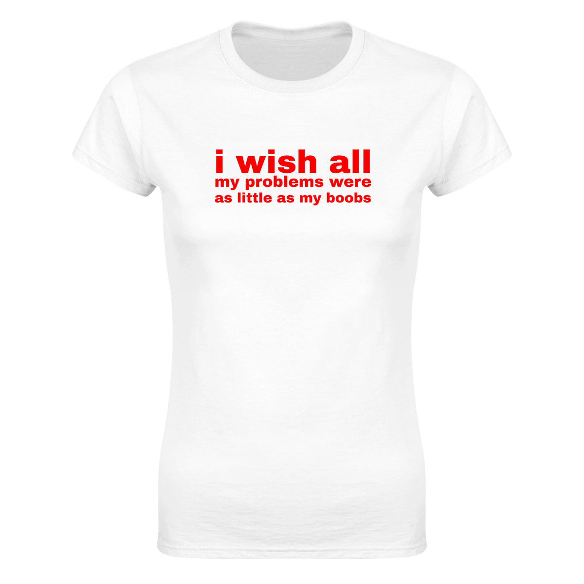 I WISH ALL MY PROBLEMS WERE AS LITTLE AS MY BOOBS - WOMEN'S TEE – White