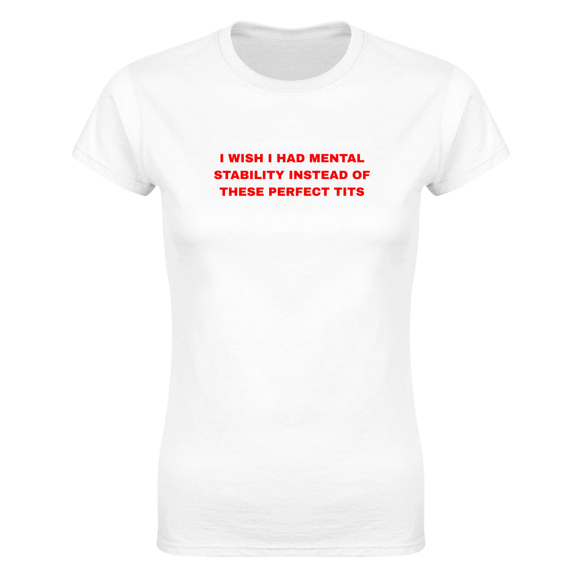 I WISH I HAD MENTAL STABILITY INSTEAD OF THESE PERFECT TITS - WOMEN'S TEE – White