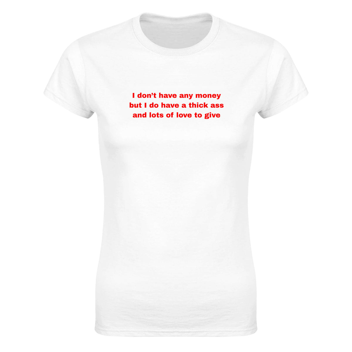 I DON'T HAVE ANY MONEY BUT I DO HAVE A THICK ASS AND LOTS OF LOVE TO GIVE - WOMEN'S TEE – White