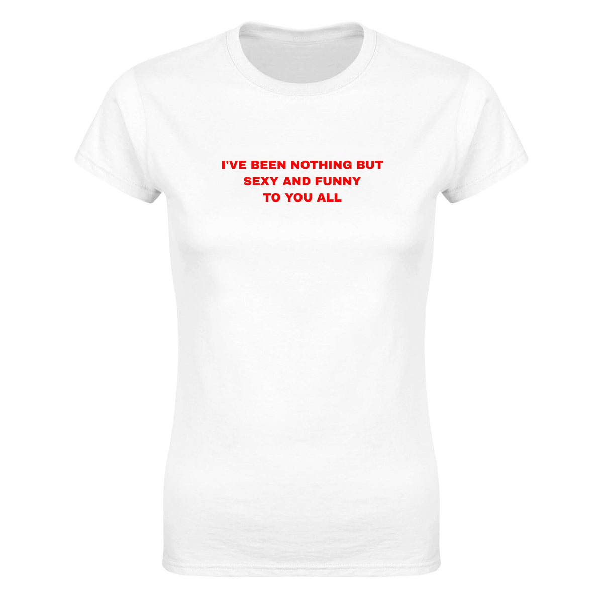I'VE BEEN NOTHING BUT SEXY AND FUNNY TO YOU ALL - WOMEN'S TEE – White