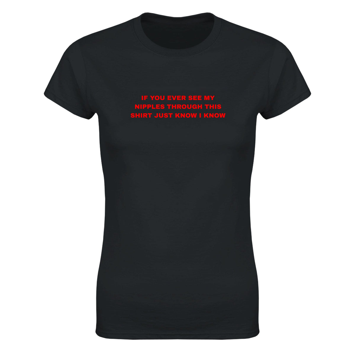 IF YOU EVER SEE MY NIPPLES THROUGH THIS SHIRT JUST KNOW I KNOW - WOMEN'S TEE – Black