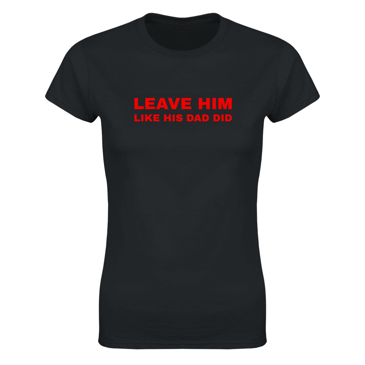 LEAVE HIM LIKE HIS DAD DID - WOMEN'S TEE – Black