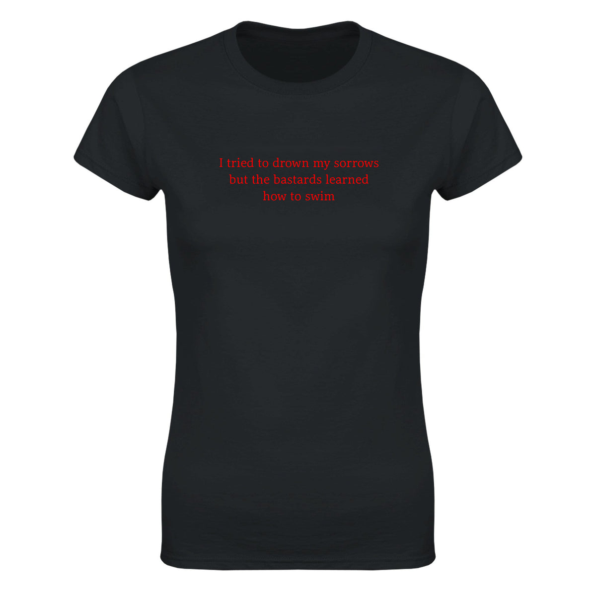 I TRIED TO DROWN MY SORROWS BUT THE BASTARDS LEARNED HOW TO SWIM - WOMEN'S TEE – Black