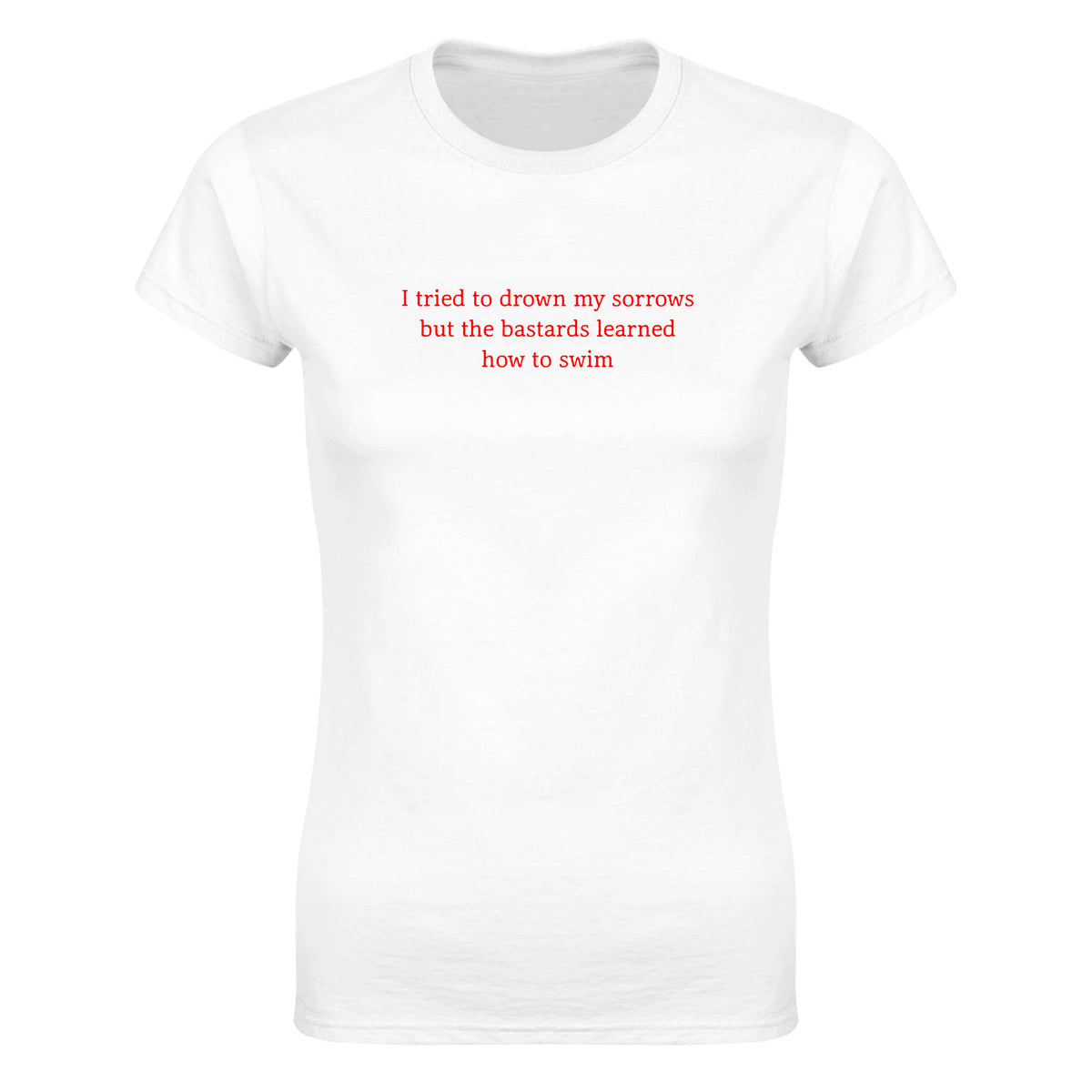 I TRIED TO DROWN MY SORROWS BUT THE BASTARDS LEARNED HOW TO SWIM - WOMEN'S TEE – White