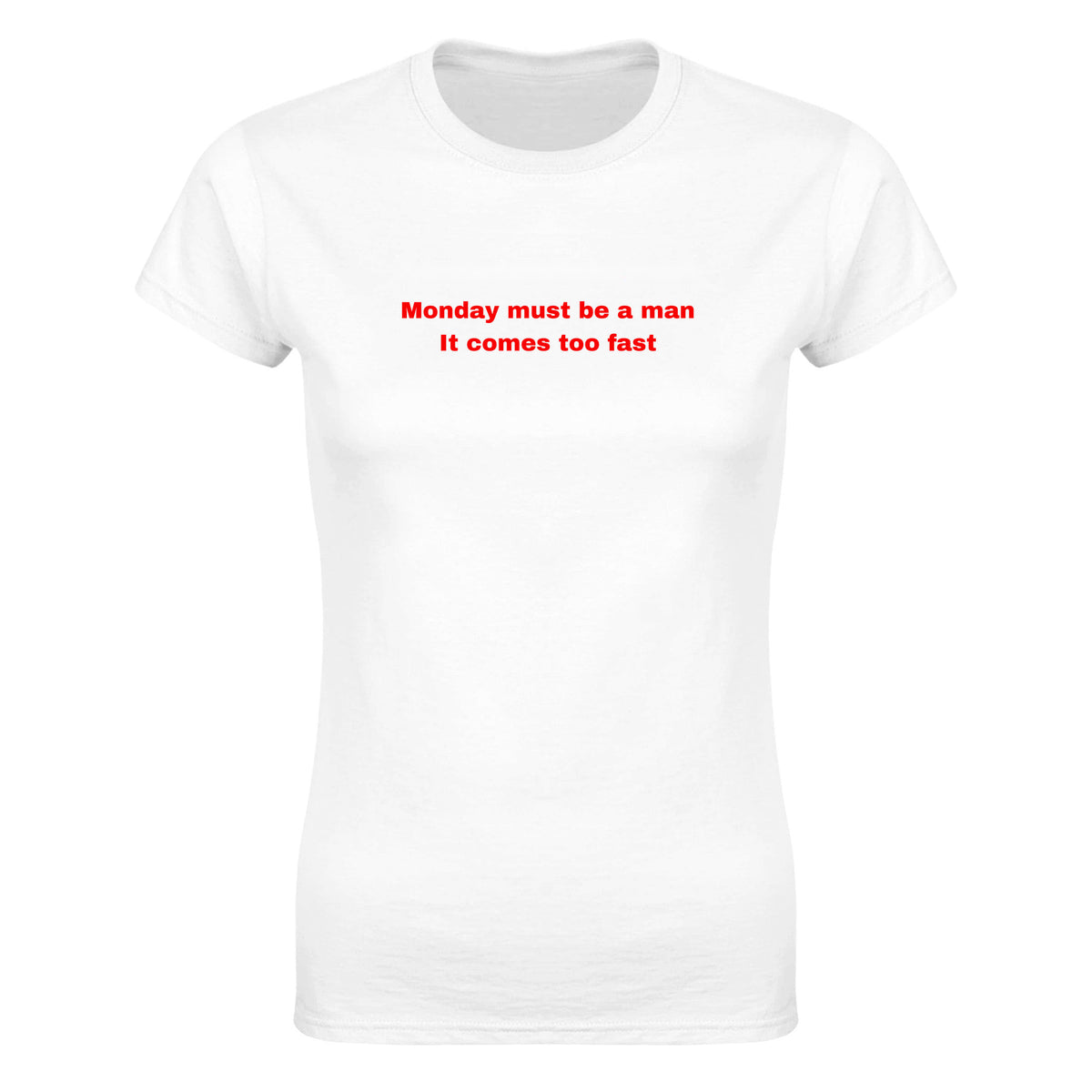 MONDAY MUST BE A MAN IT COMES TOO FAST - WOMEN'S TEE – White