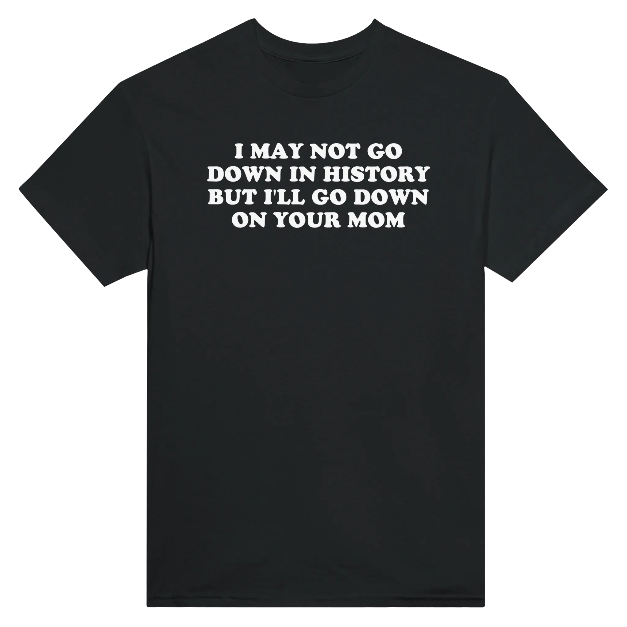 I MAY NOT GO DOWN IN HISTORY BUT I'LL GO DOWN ON YOUR MOM - TEE – Black