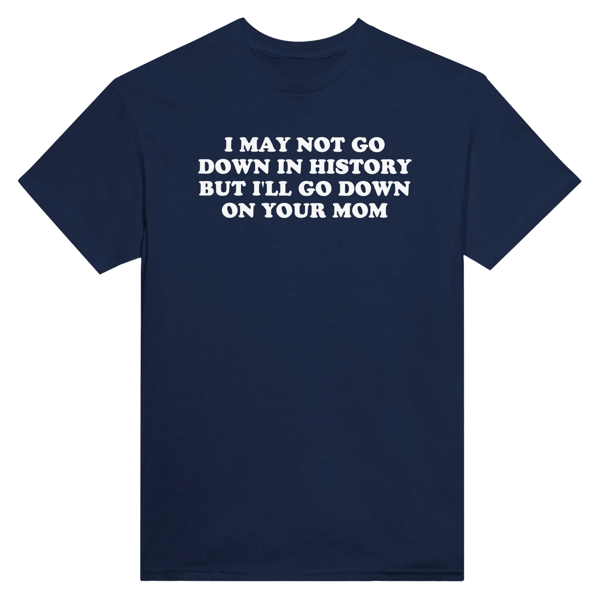 I MAY NOT GO DOWN IN HISTORY BUT I'LL GO DOWN ON YOUR MOM - TEE – Navy