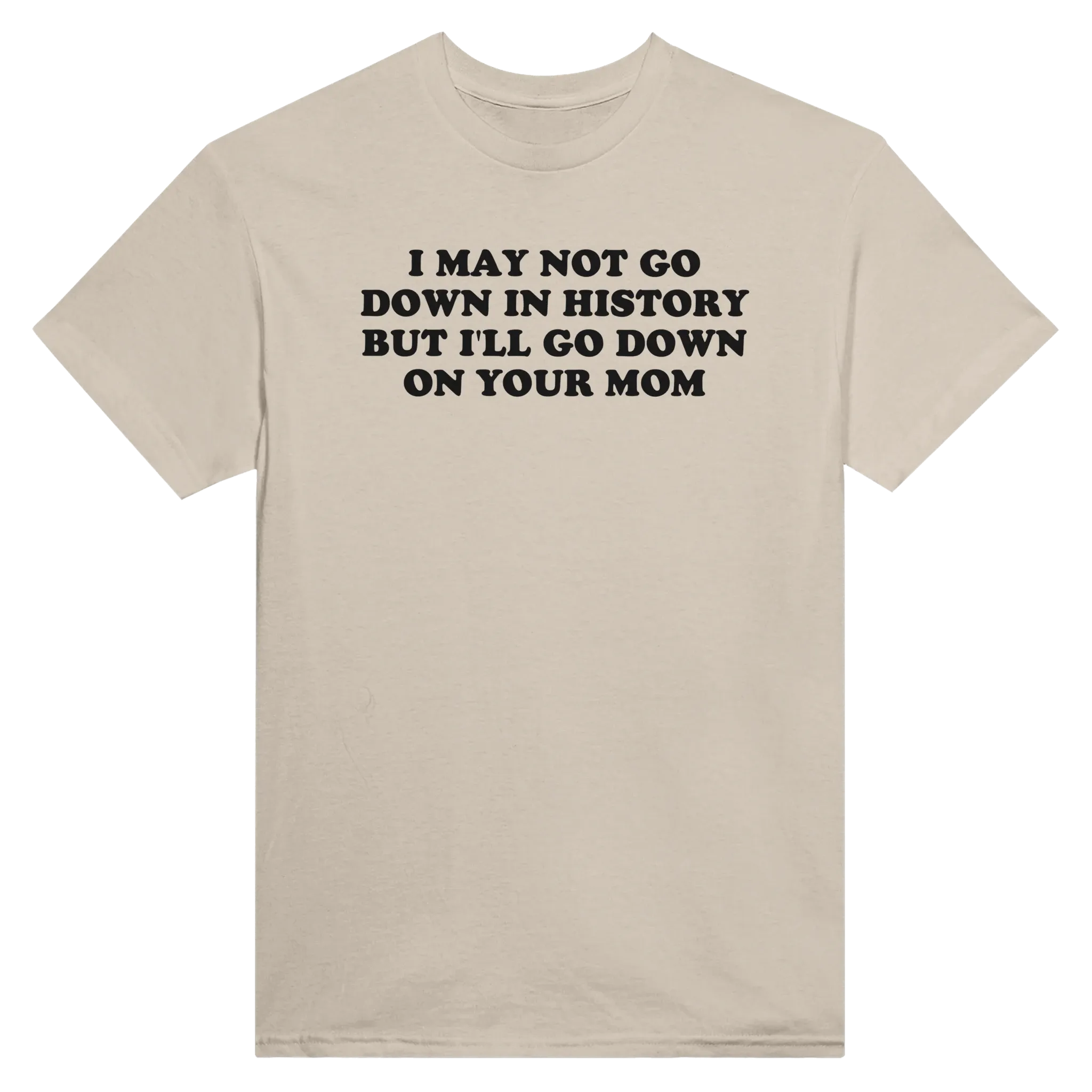 I MAY NOT GO DOWN IN HISTORY BUT I'LL GO DOWN ON YOUR MOM - TEE – Sand