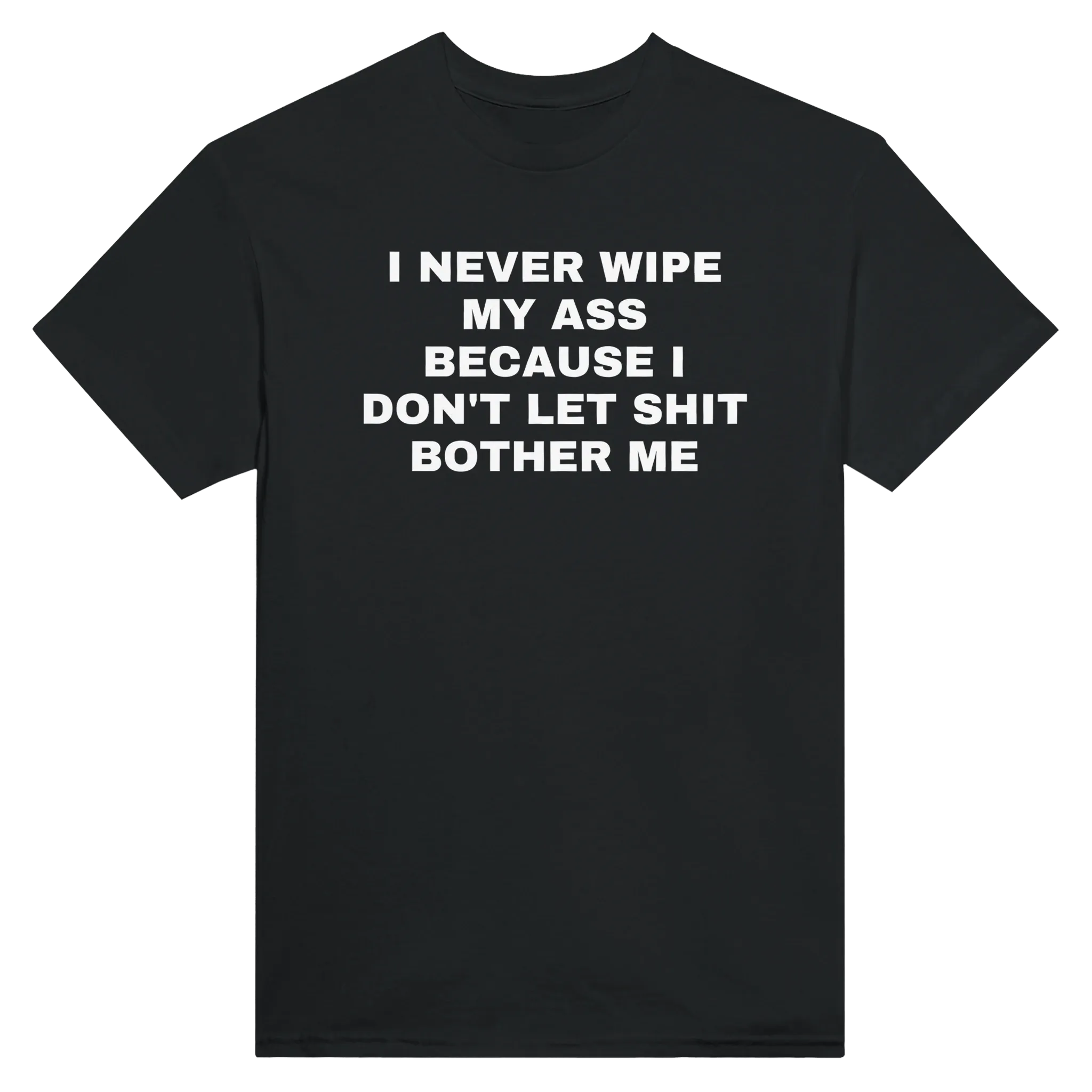I NEVER WIPE MY ASS BECAUSE I DON'T LET SHIT BOTHER ME - TEE – Black