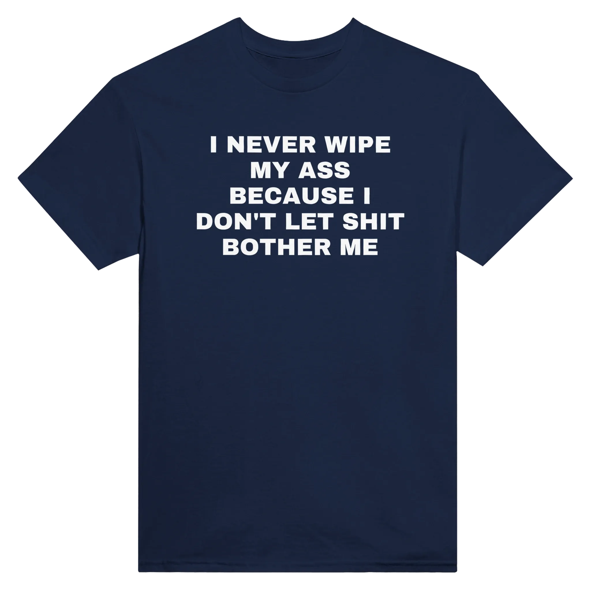 I NEVER WIPE MY ASS BECAUSE I DON'T LET SHIT BOTHER ME - TEE – Navy