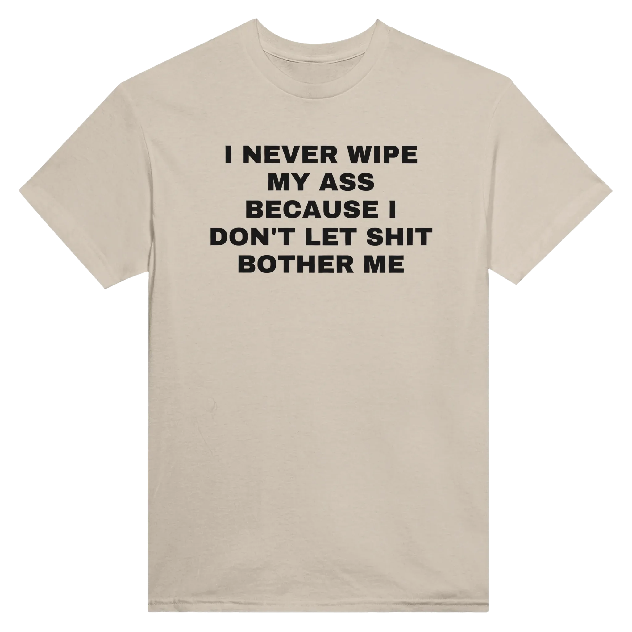 I NEVER WIPE MY ASS BECAUSE I DON'T LET SHIT BOTHER ME - TEE – Sand
