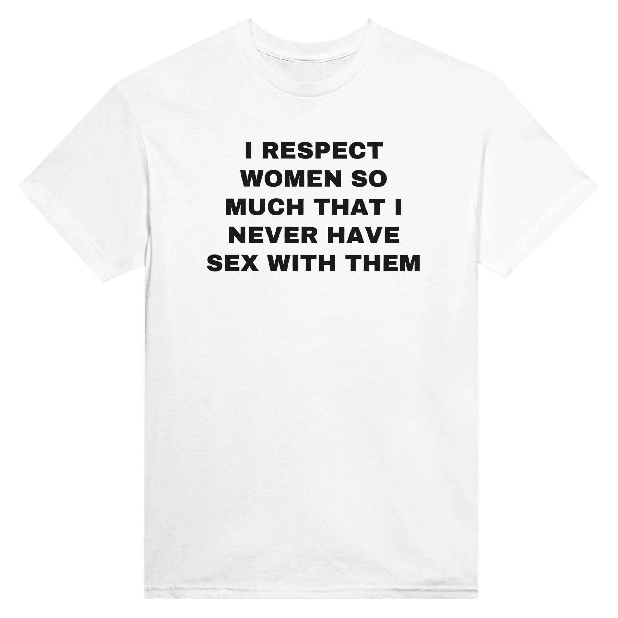 I RESPECT WOMEN SO MUCH THAT I NEVER HAVE SEX WITH THEM - TEE – White