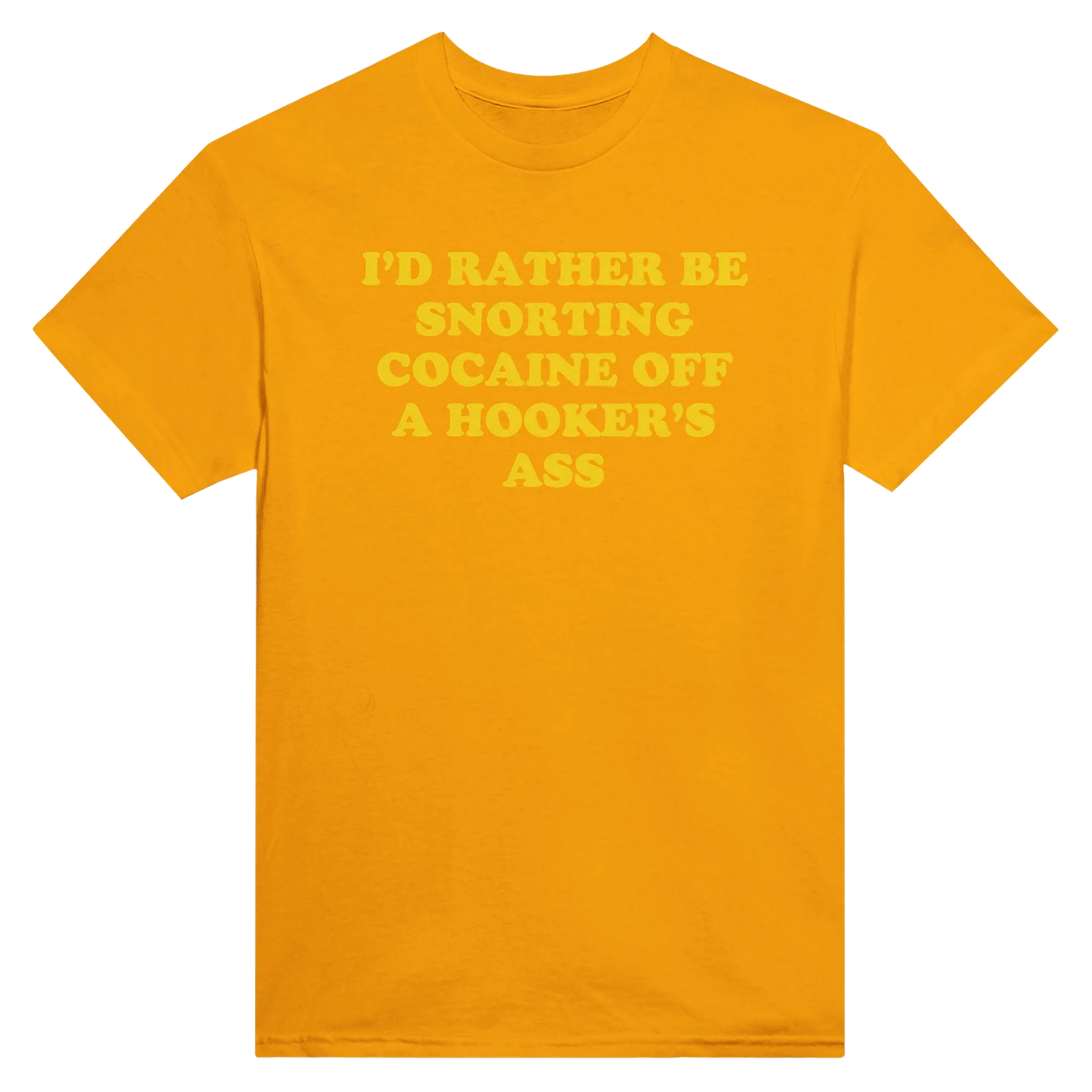 I'D RATHER BE SNORTING COCAINE OFF A HOOKER'S ASS - TEE – Gold