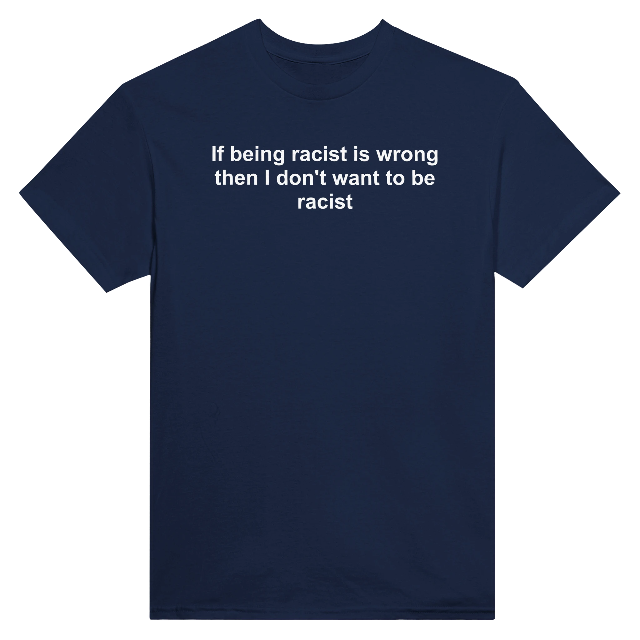 IF BEING RACIST IS WRONG THE I DON'T WANT TO BE RACIST - TEE – Navy
