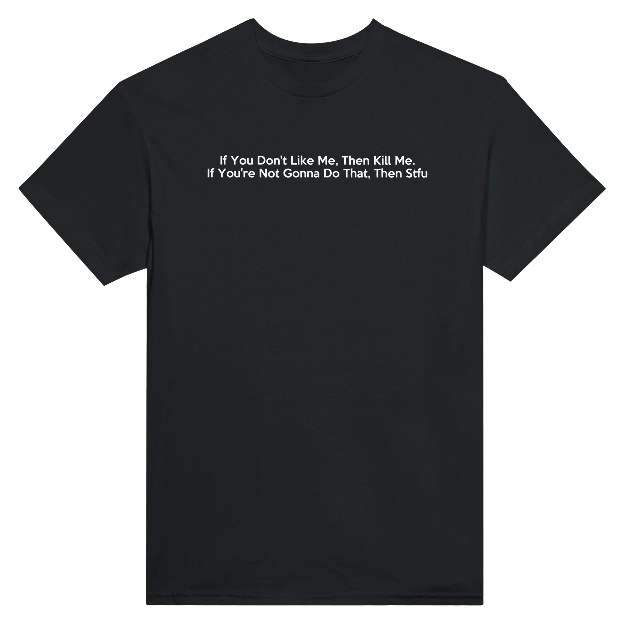 IF YOU DON'T LIKE ME, THEN KILL ME. IF YOU'RE NOT GONNA DO THAT, THEN STFU. - TEE – Black