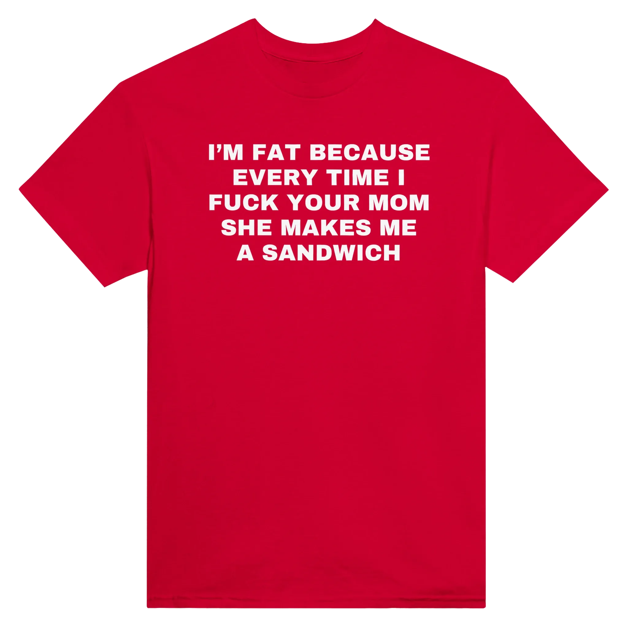 I'M FAT BECAUSE EVERY TIME I FUCK YOUR MOM SHE MAKES ME A SANDWICH - TEE – Red