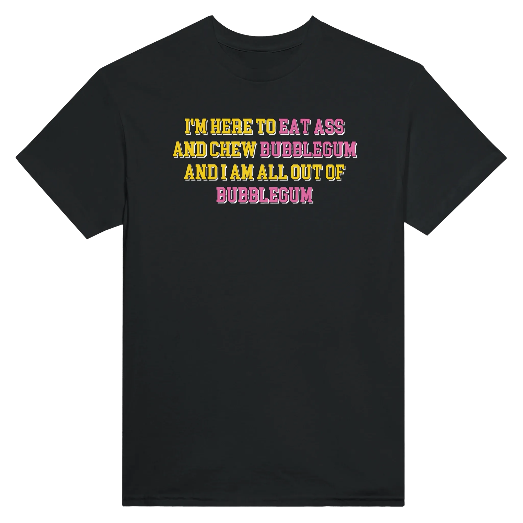 I'M HERE TO EAT ASS AND CHEW BUBBLEGUM AND I AM ALL OUT OF BUBBLEGUM - TEE – Black