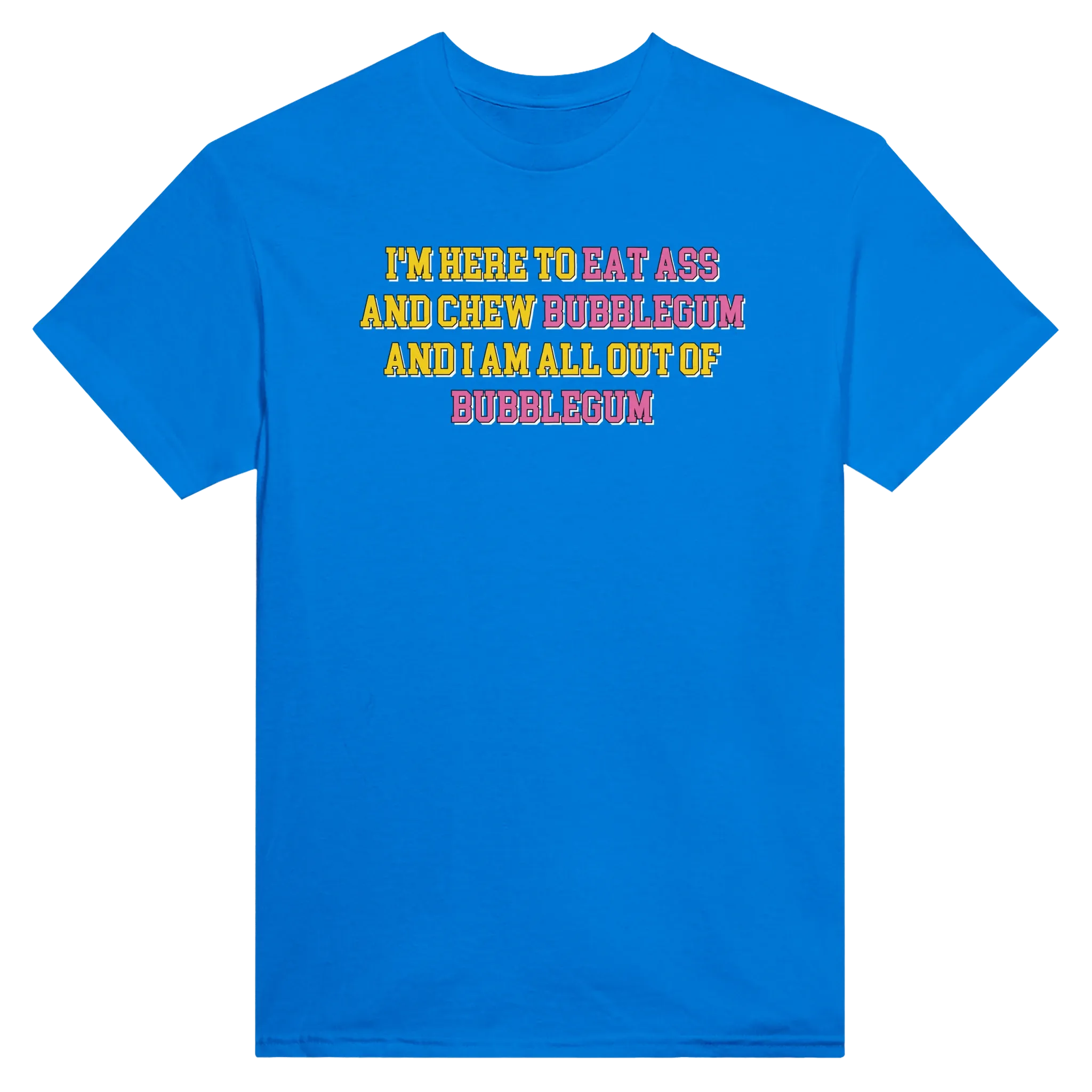 I'M HERE TO EAT ASS AND CHEW BUBBLEGUM AND I AM ALL OUT OF BUBBLEGUM - TEE – Royal
