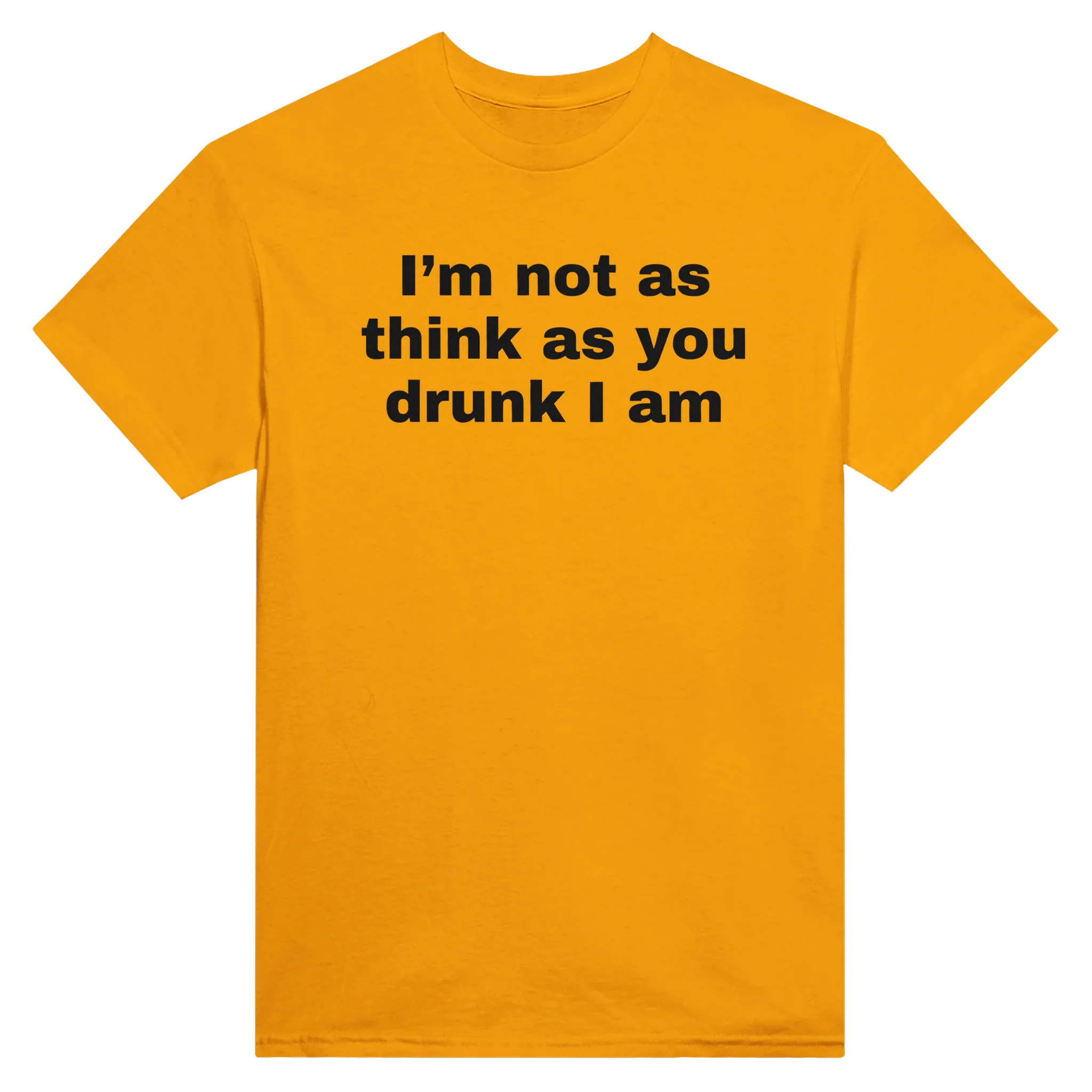 I'M NOT AS THINK AS YOU DRUNK I AM - TEE – Gold