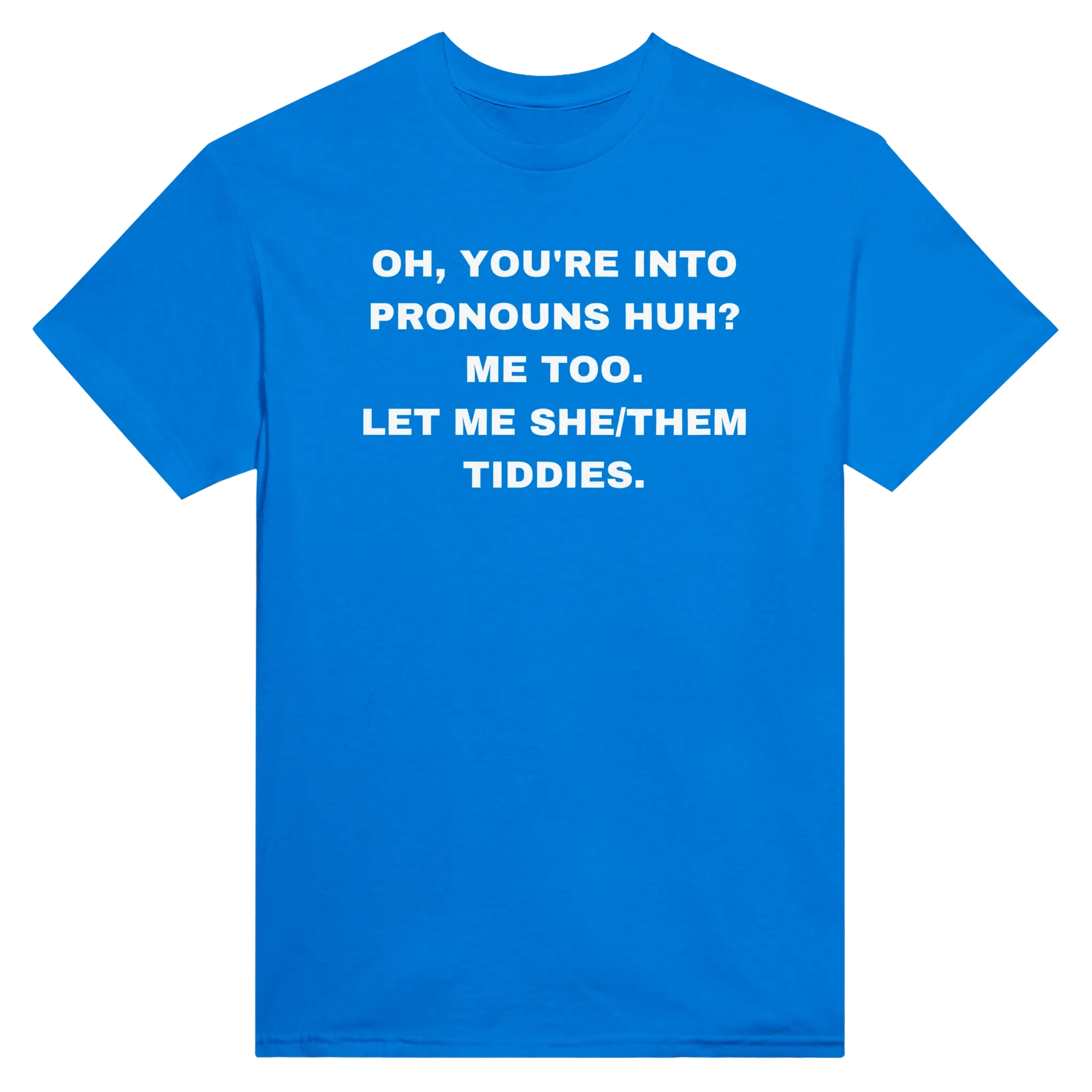 OH, YOU'RE INTO PRONOUNS HUH? ME TOO. LET ME SHE/THEM TIDDIES. - TEE – Royal
