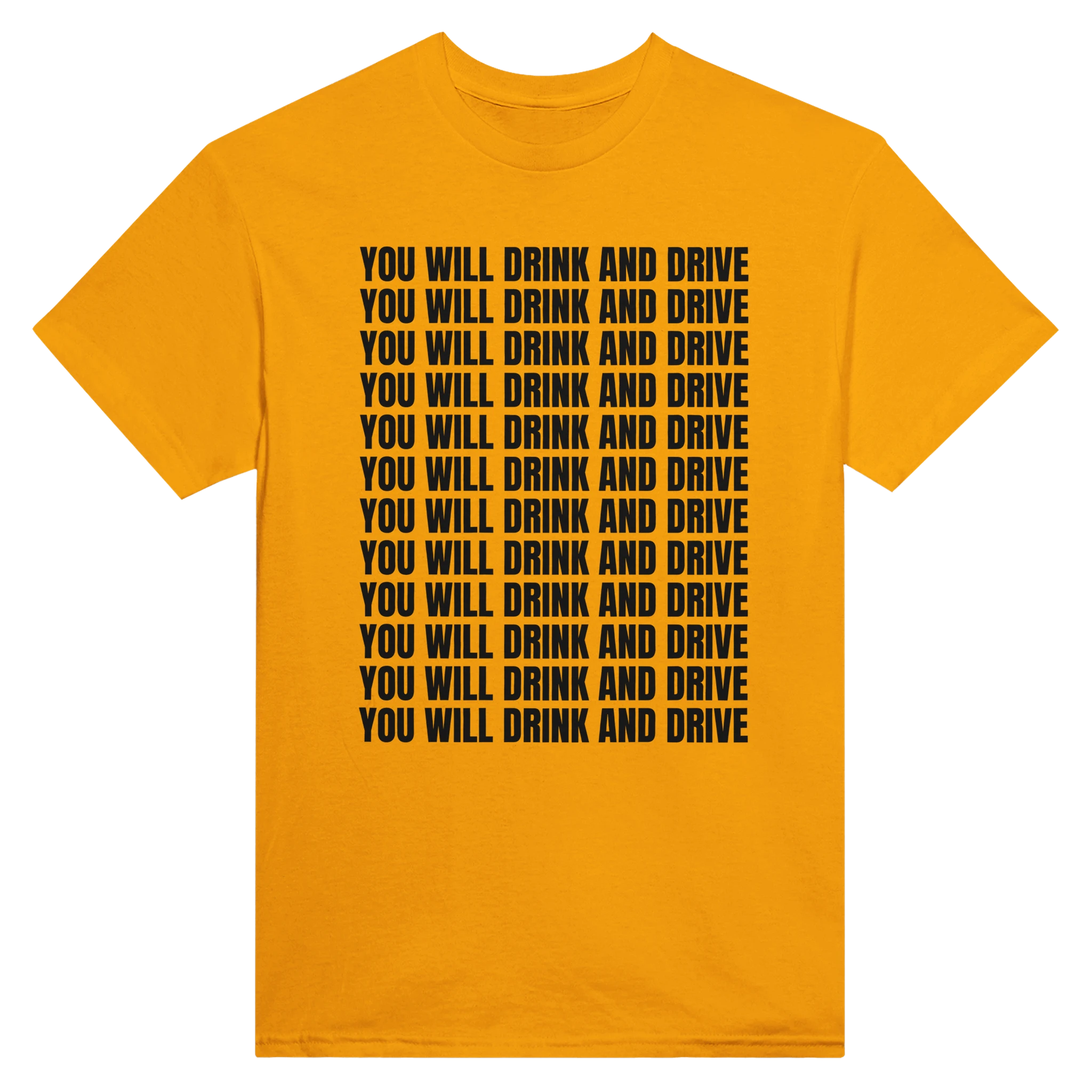 YOU WILL DRINK AND DRIVE - TEE – Gold