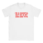 I'M A HANDFUL BUT SO IS MY ASS AND TITS - BABY TEE – White