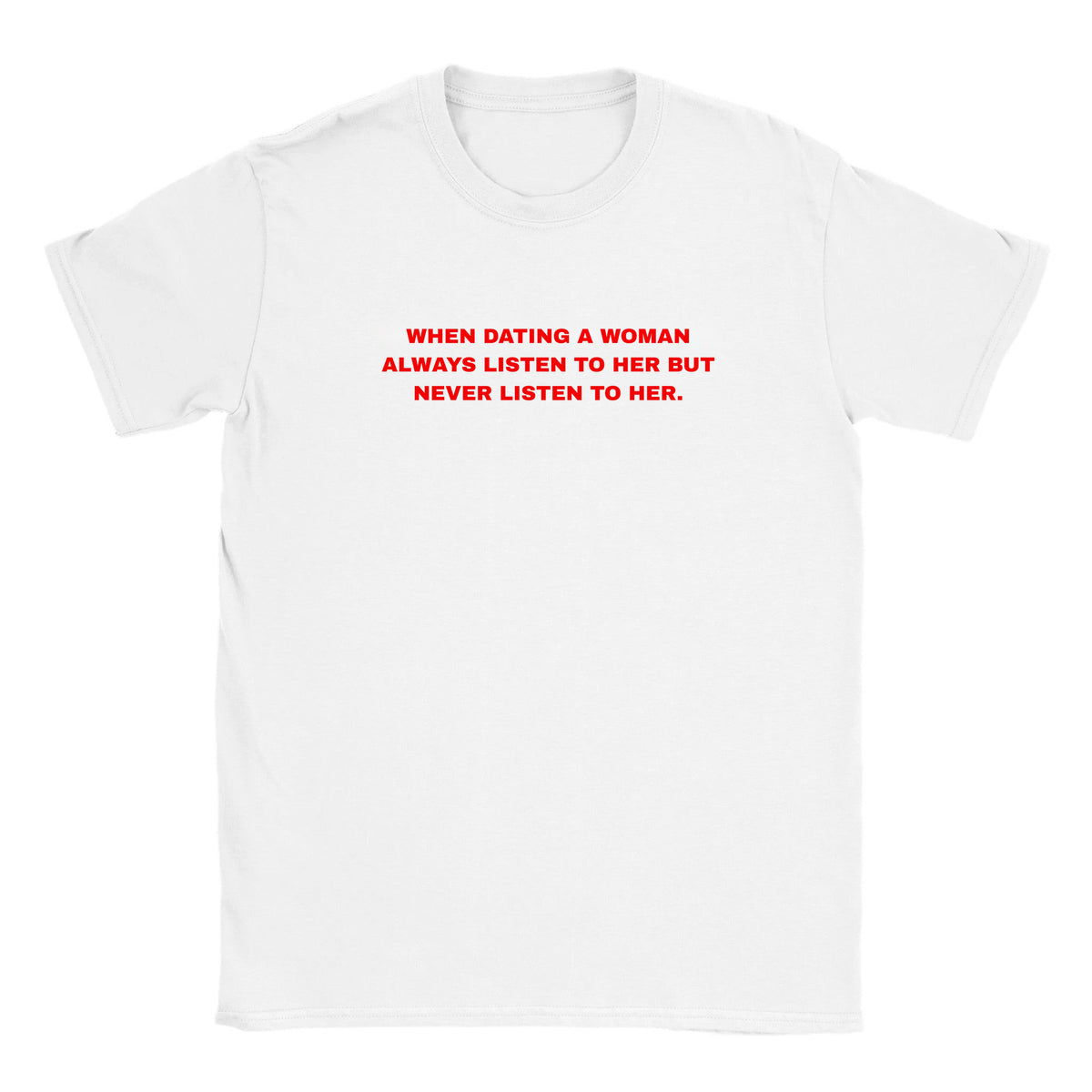 WHEN DATING A WOMAN ALWAYS LISTEN TO HER BUT NEVER LISTEN TO HER. - BABY TEE – White