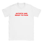 AUTISTIC AND READY TO FUCK - BABY TEE – White