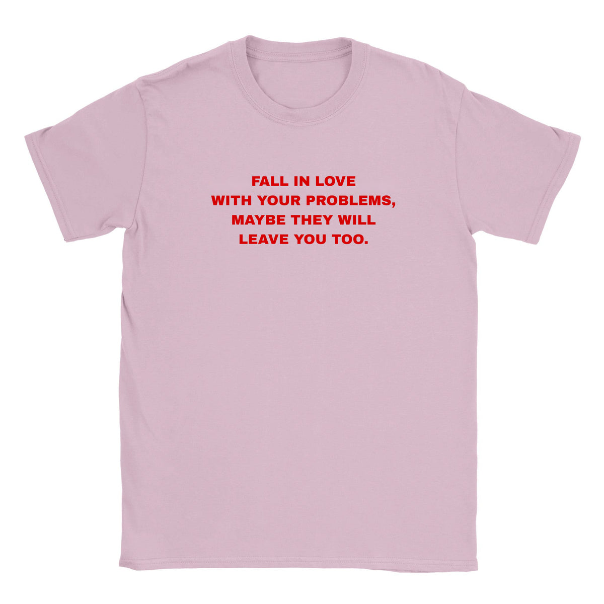 FALL IN LOVE WITH YOUR PROBLEMS, MAYBE THEY WILL LEAVE YOU TOO. - BABY TEE – Light Pink