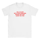 FALL IN LOVE WITH YOUR PROBLEMS, MAYBE THEY WILL LEAVE YOU TOO. - BABY TEE – White