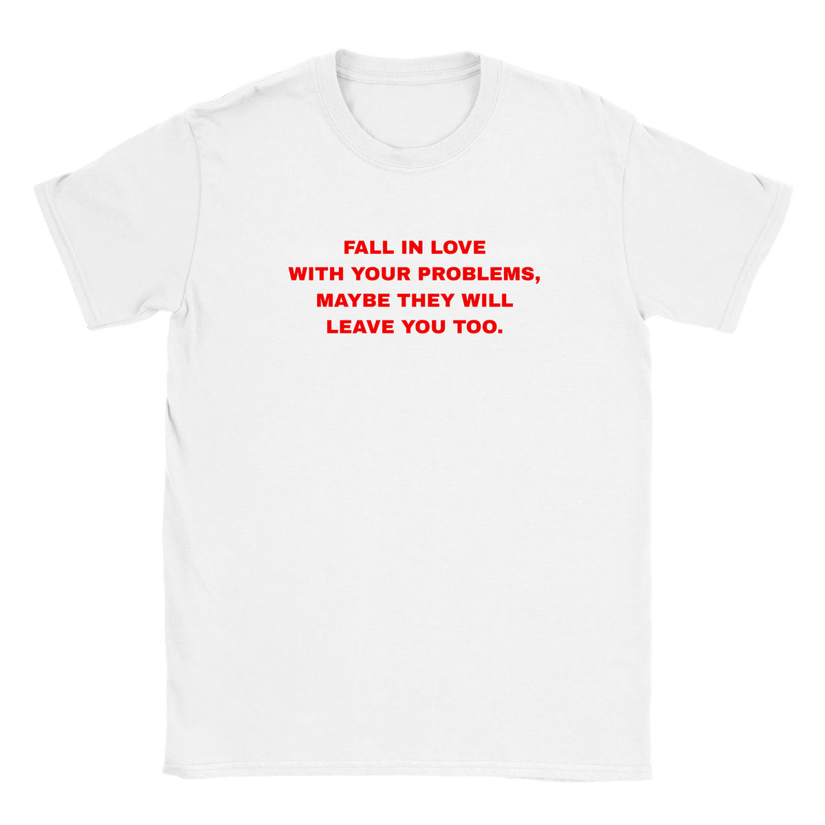 FALL IN LOVE WITH YOUR PROBLEMS, MAYBE THEY WILL LEAVE YOU TOO. - BABY TEE – White