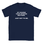 OF COURSE YOUR OPINION MATTERS. JUST NOT TO ME. - BABY TEE – Navy