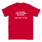 OF COURSE YOUR OPINION MATTERS. JUST NOT TO ME. - BABY TEE – Red