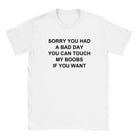 SORRY YOU HAD A BAD DAY YOU CAN TOUCH MY BOOBS IF YOU WANT - BABY TEE – White