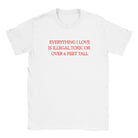 EVERYTHING I LOVE IS ILLEGAL, TOXIC OR OVER 6 FEET TALL - BABY TEE – White