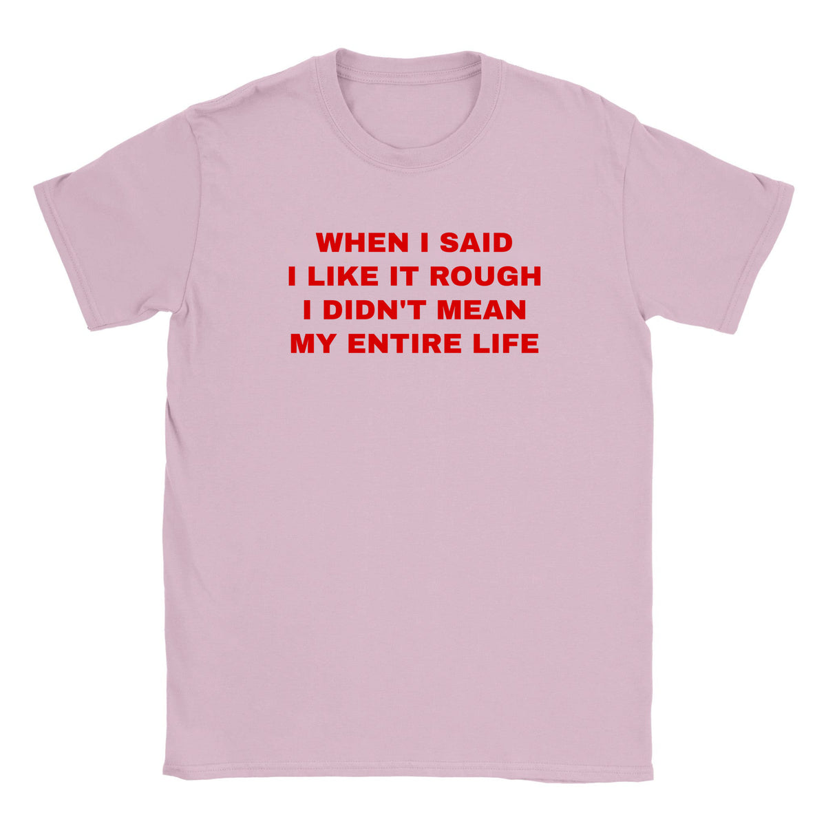 WHEN I SAID I LIKE IT ROUGH I DIDN'T MEAN MY ENTIRE LIFE - BABY TEE – Light Pink