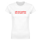 LIFE ISN'T PERFECT BUT AT LEAST I AM - WOMEN'S TEE – White