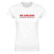 BE USELESS SO NOBODY CAN USE YOU - WOMEN'S TEE – White
