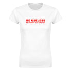 BE USELESS SO NOBODY CAN USE YOU - WOMEN'S TEE – White